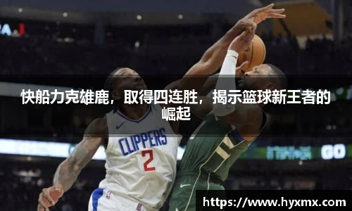 快船力克雄鹿，取得四连胜，揭示篮球新王者的崛起
