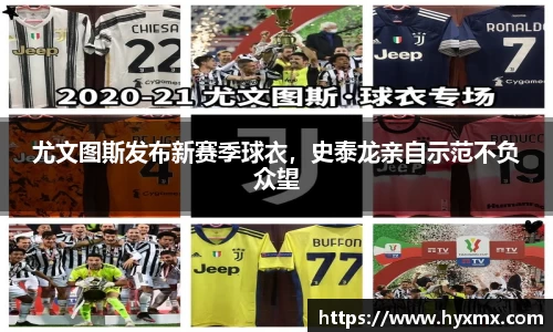 尤文图斯发布新赛季球衣，史泰龙亲自示范不负众望