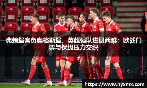弗赖堡客负奥格斯堡，英超强队进退两难：欧战门票与保级压力交织