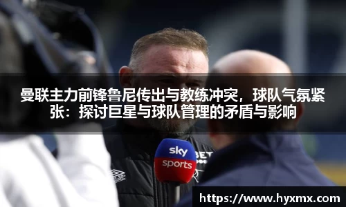 曼联主力前锋鲁尼传出与教练冲突，球队气氛紧张：探讨巨星与球队管理的矛盾与影响