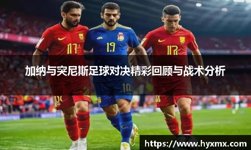 加纳与突尼斯足球对决精彩回顾与战术分析