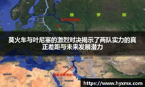 莫火车与叶尼塞的激烈对决揭示了两队实力的真正差距与未来发展潜力