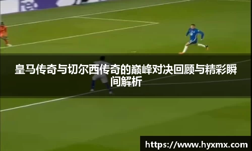 皇马传奇与切尔西传奇的巅峰对决回顾与精彩瞬间解析