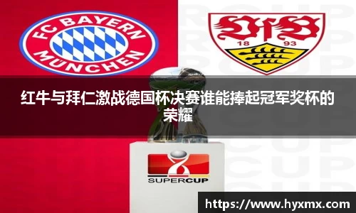 红牛与拜仁激战德国杯决赛谁能捧起冠军奖杯的荣耀